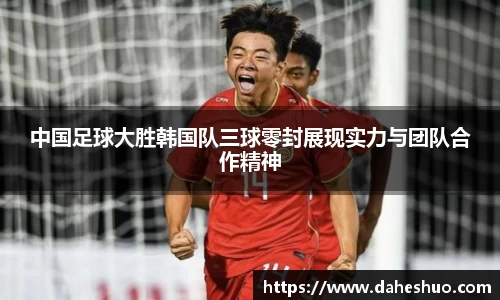 中国足球大胜韩国队三球零封展现实力与团队合作精神