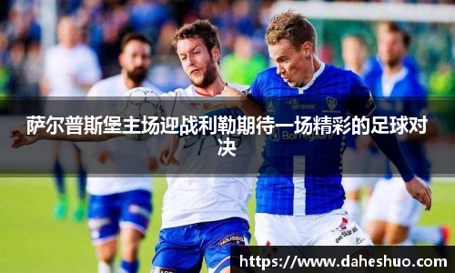 萨尔普斯堡主场迎战利勒期待一场精彩的足球对决