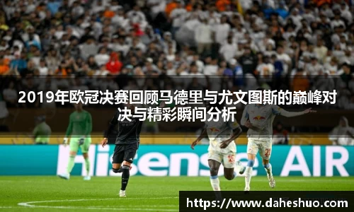 2019年欧冠决赛回顾马德里与尤文图斯的巅峰对决与精彩瞬间分析