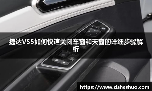 捷达VS5如何快速关闭车窗和天窗的详细步骤解析